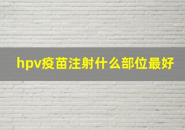 hpv疫苗注射什么部位最好