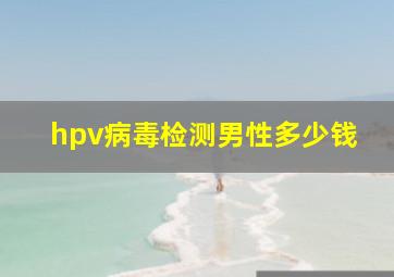 hpv病毒检测男性多少钱