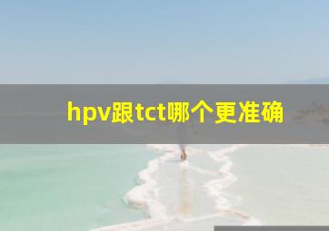 hpv跟tct哪个更准确