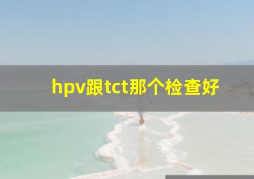 hpv跟tct那个检查好