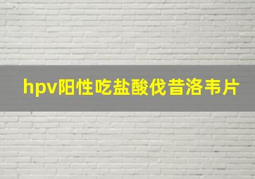 hpv阳性吃盐酸伐昔洛韦片