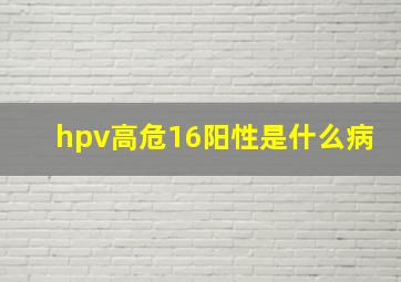 hpv高危16阳性是什么病