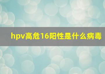 hpv高危16阳性是什么病毒