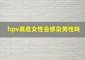 hpv高危女性会感染男性吗