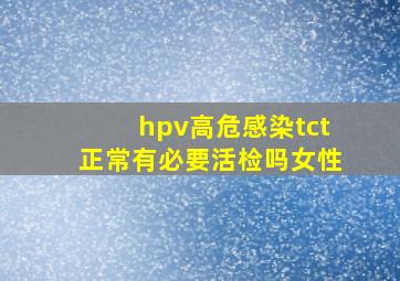 hpv高危感染tct正常有必要活检吗女性