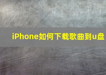 iPhone如何下载歌曲到u盘