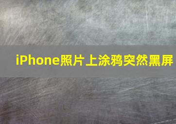 iPhone照片上涂鸦突然黑屏