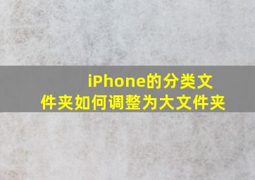 iPhone的分类文件夹如何调整为大文件夹