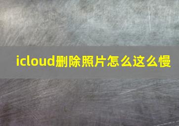 icloud删除照片怎么这么慢