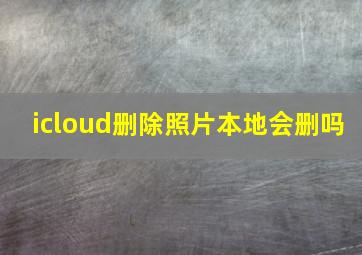 icloud删除照片本地会删吗