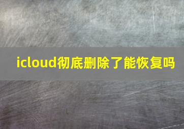 icloud彻底删除了能恢复吗