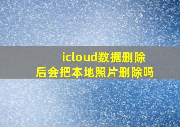 icloud数据删除后会把本地照片删除吗