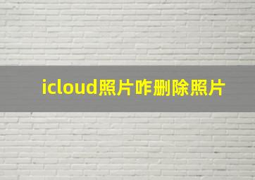 icloud照片咋删除照片