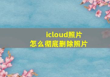 icloud照片怎么彻底删除照片