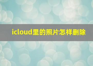 icloud里的照片怎样删除