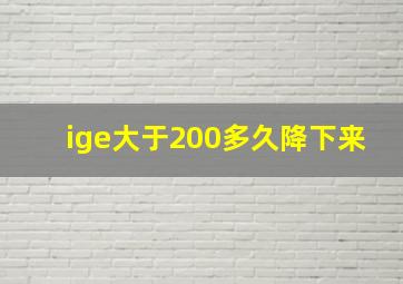 ige大于200多久降下来