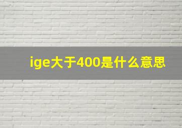 ige大于400是什么意思