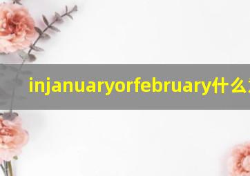 injanuaryorfebruary什么意思