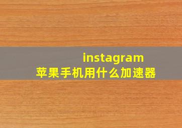 instagram苹果手机用什么加速器