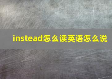 instead怎么读英语怎么说