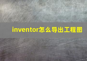 inventor怎么导出工程图