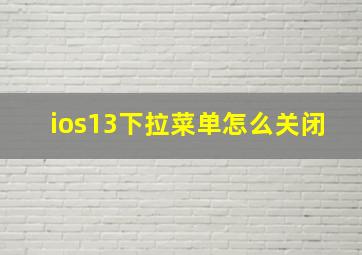 ios13下拉菜单怎么关闭