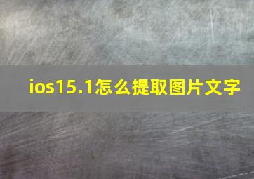 ios15.1怎么提取图片文字