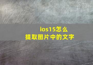 ios15怎么提取图片中的文字