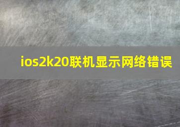 ios2k20联机显示网络错误