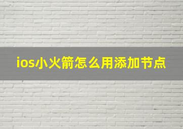 ios小火箭怎么用添加节点