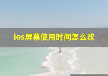 ios屏幕使用时间怎么改