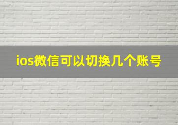 ios微信可以切换几个账号