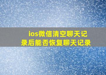 ios微信清空聊天记录后能否恢复聊天记录