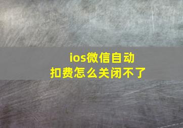 ios微信自动扣费怎么关闭不了