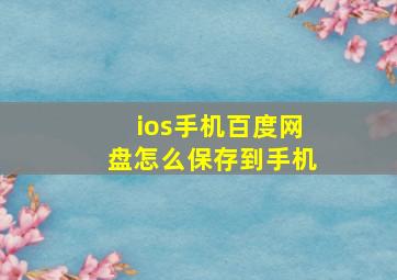 ios手机百度网盘怎么保存到手机