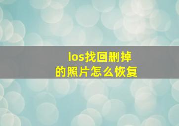 ios找回删掉的照片怎么恢复