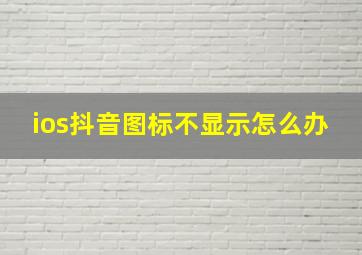 ios抖音图标不显示怎么办