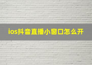 ios抖音直播小窗口怎么开