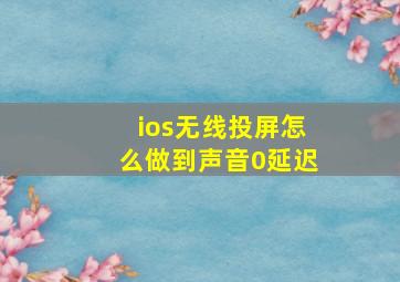 ios无线投屏怎么做到声音0延迟