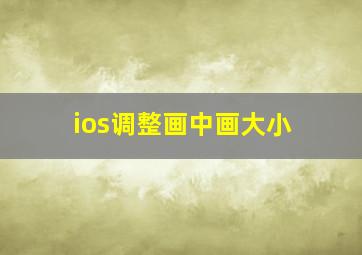 ios调整画中画大小