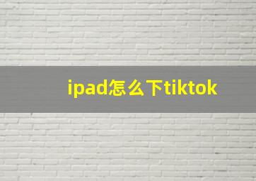 ipad怎么下tiktok