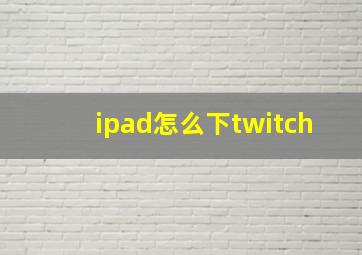 ipad怎么下twitch