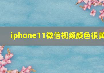 iphone11微信视频颜色很黄