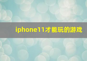 iphone11才能玩的游戏