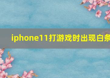 iphone11打游戏时出现白条