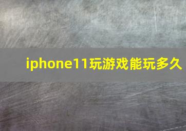 iphone11玩游戏能玩多久