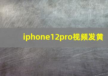 iphone12pro视频发黄