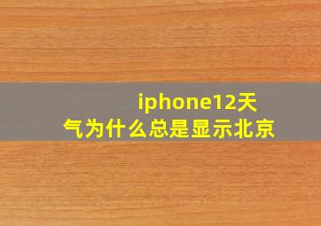 iphone12天气为什么总是显示北京