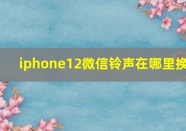 iphone12微信铃声在哪里换