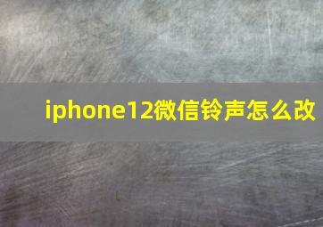 iphone12微信铃声怎么改